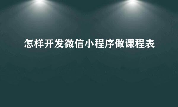 怎样开发微信小程序做课程表