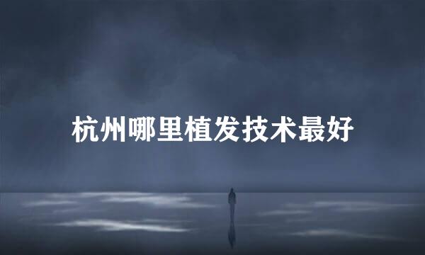 杭州哪里植发技术最好