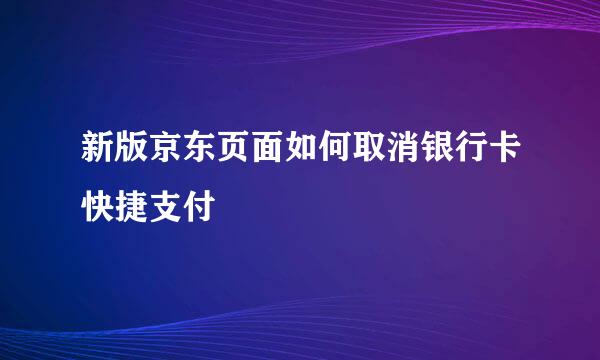 新版京东页面如何取消银行卡快捷支付