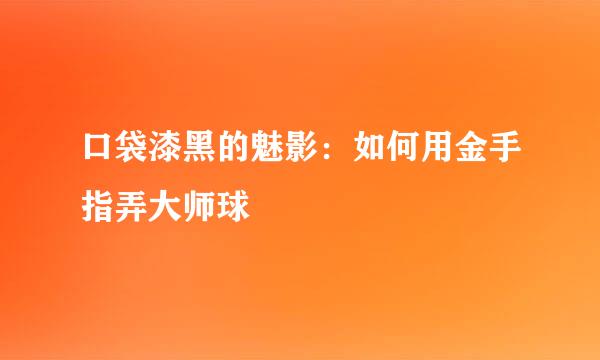 口袋漆黑的魅影：如何用金手指弄大师球