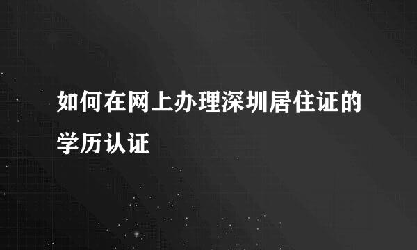 如何在网上办理深圳居住证的学历认证