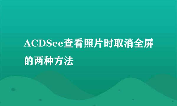ACDSee查看照片时取消全屏的两种方法