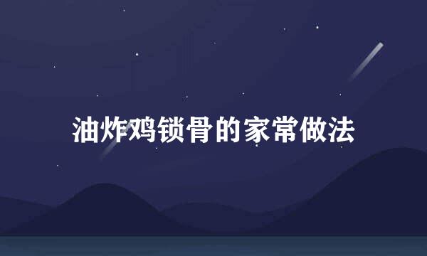 油炸鸡锁骨的家常做法
