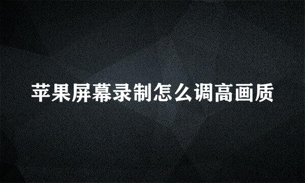 苹果屏幕录制怎么调高画质