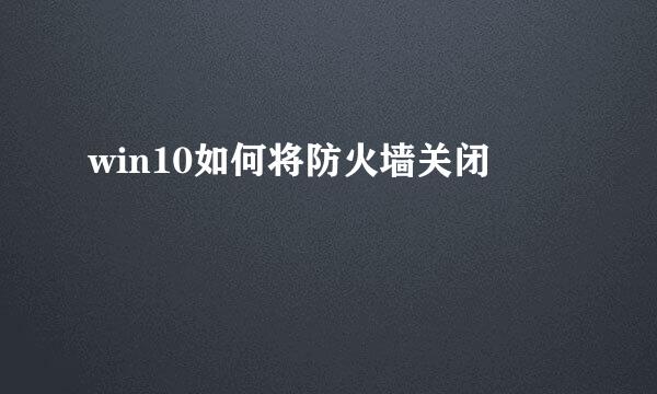 win10如何将防火墙关闭