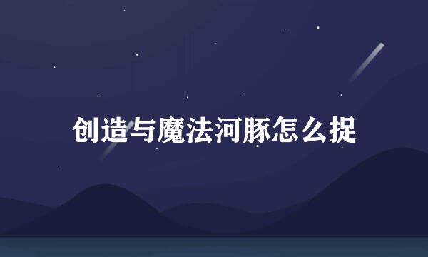 创造与魔法河豚怎么捉