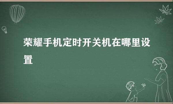 荣耀手机定时开关机在哪里设置