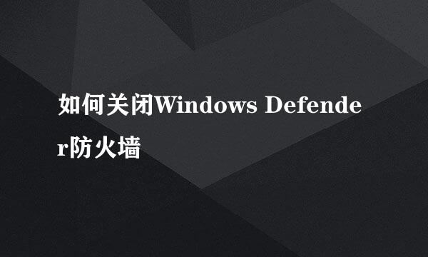 如何关闭Windows Defender防火墙