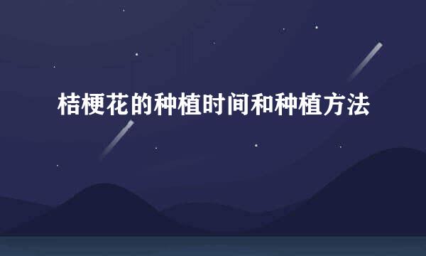 桔梗花的种植时间和种植方法