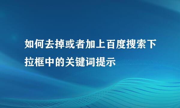 如何去掉或者加上百度搜索下拉框中的关键词提示