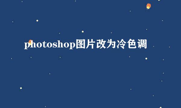 photoshop图片改为冷色调