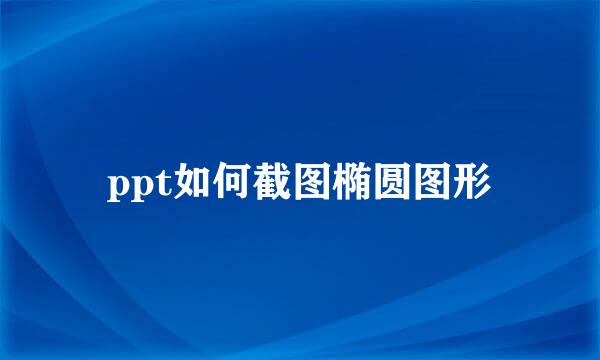 ppt如何截图椭圆图形