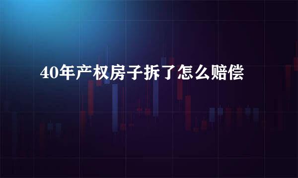 40年产权房子拆了怎么赔偿