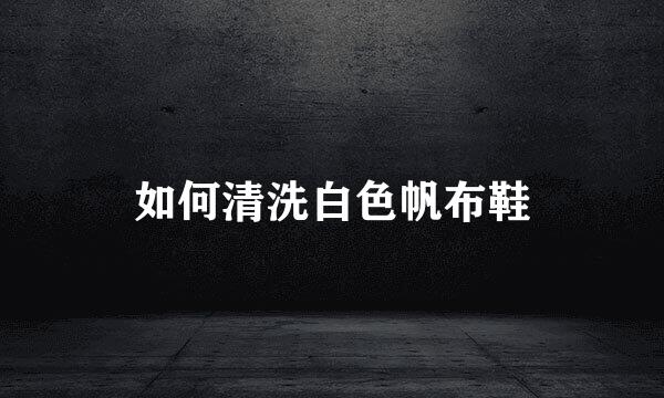 如何清洗白色帆布鞋