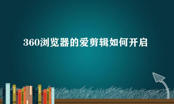 360浏览器的爱剪辑如何开启