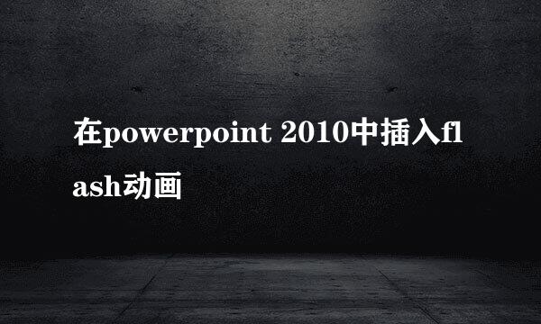 在powerpoint 2010中插入flash动画