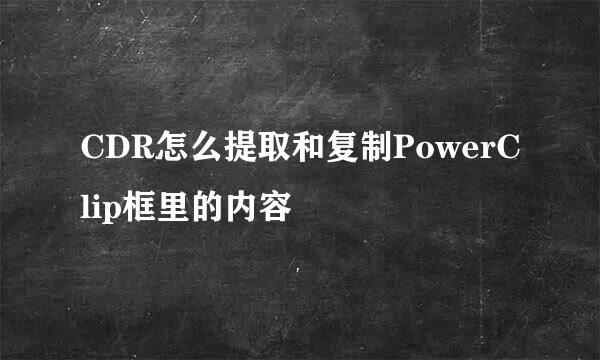 CDR怎么提取和复制PowerClip框里的内容