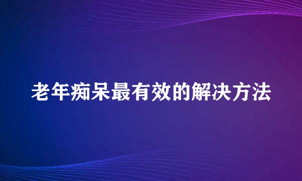 老年痴呆最有效的解决方法