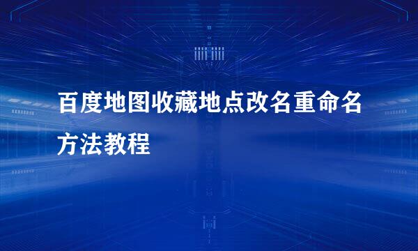 百度地图收藏地点改名重命名方法教程