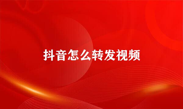 抖音怎么转发视频