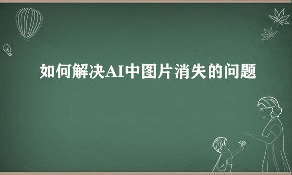 如何解决AI中图片消失的问题