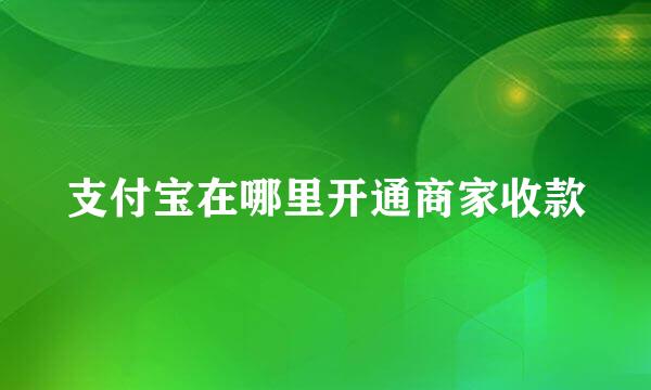 支付宝在哪里开通商家收款