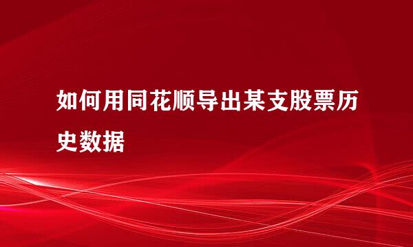 如何用同花顺导出某支股票历史数据
