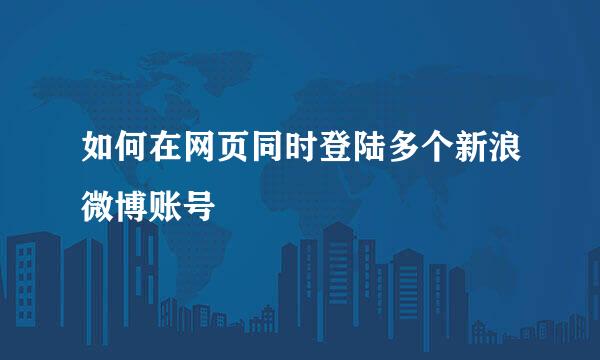 如何在网页同时登陆多个新浪微博账号