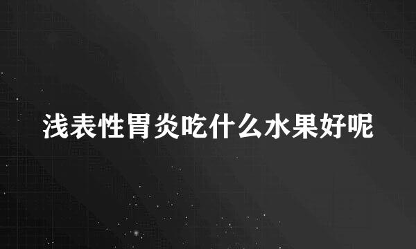 浅表性胃炎吃什么水果好呢