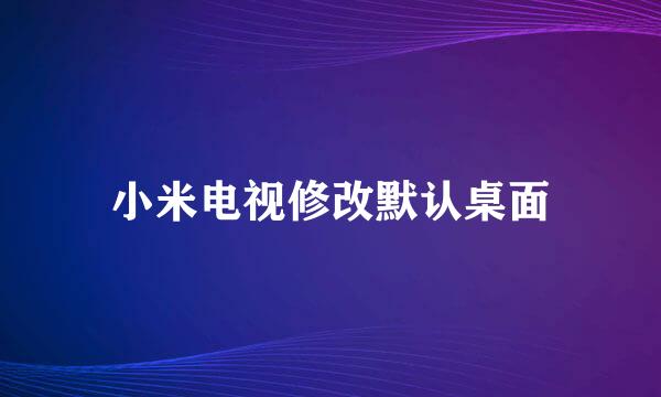 小米电视修改默认桌面