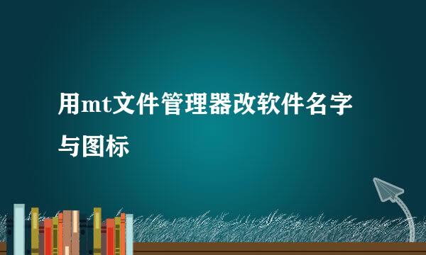 用mt文件管理器改软件名字与图标