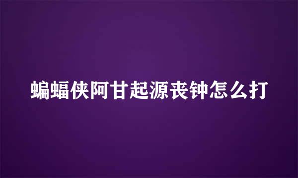 蝙蝠侠阿甘起源丧钟怎么打