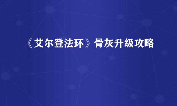 《艾尔登法环》骨灰升级攻略