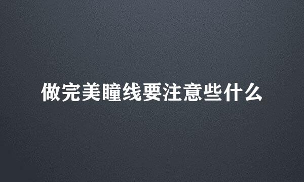 做完美瞳线要注意些什么