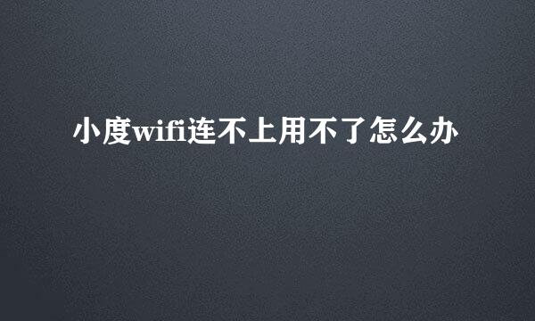 小度wifi连不上用不了怎么办