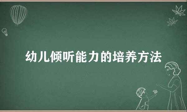幼儿倾听能力的培养方法