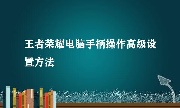 王者荣耀电脑手柄操作高级设置方法
