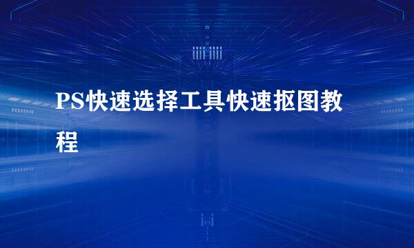 PS快速选择工具快速抠图教程