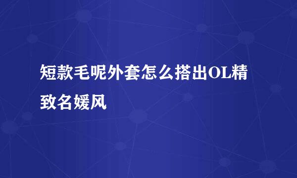 短款毛呢外套怎么搭出OL精致名媛风