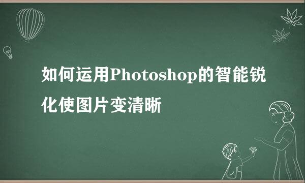 如何运用Photoshop的智能锐化使图片变清晰