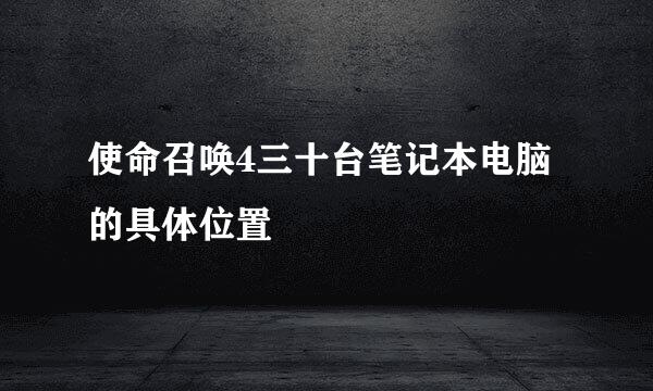 使命召唤4三十台笔记本电脑的具体位置