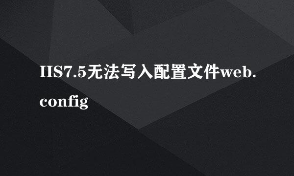 IIS7.5无法写入配置文件web.config