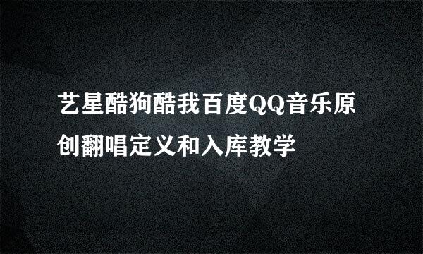 艺星酷狗酷我百度QQ音乐原创翻唱定义和入库教学