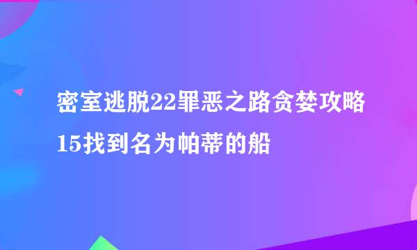 密室逃脱22罪恶之路贪婪攻略15找到名为帕蒂的船