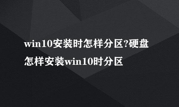 win10安装时怎样分区?硬盘怎样安装win10时分区
