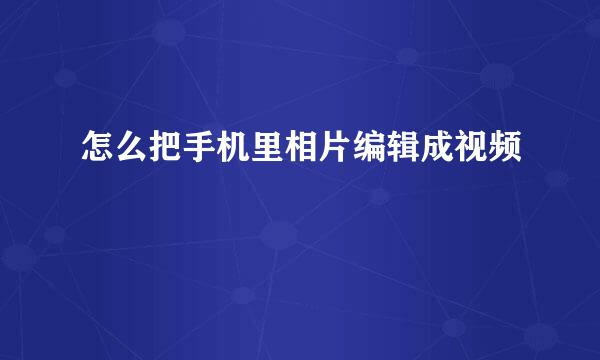 怎么把手机里相片编辑成视频