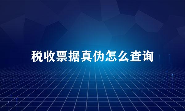 税收票据真伪怎么查询