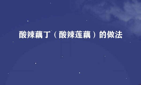 酸辣藕丁（酸辣莲藕）的做法