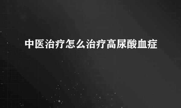 中医治疗怎么治疗高尿酸血症