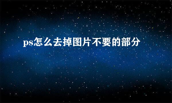 ps怎么去掉图片不要的部分